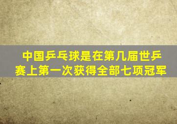 中国乒乓球是在第几届世乒赛上第一次获得全部七项冠军