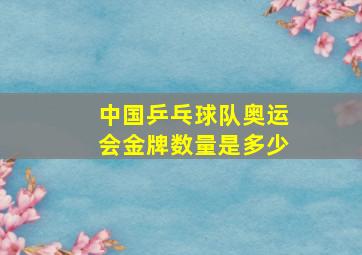 中国乒乓球队奥运会金牌数量是多少