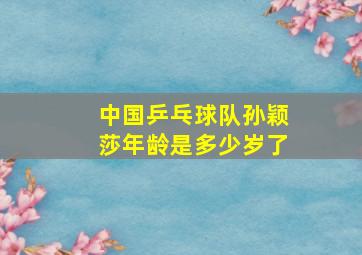 中国乒乓球队孙颖莎年龄是多少岁了