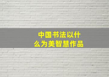 中国书法以什么为美智慧作品