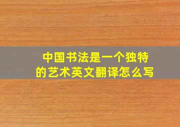 中国书法是一个独特的艺术英文翻译怎么写