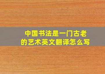 中国书法是一门古老的艺术英文翻译怎么写