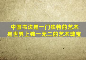 中国书法是一门独特的艺术是世界上独一无二的艺术瑰宝