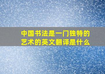 中国书法是一门独特的艺术的英文翻译是什么