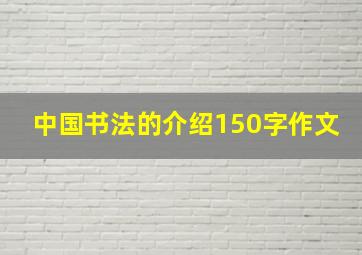 中国书法的介绍150字作文