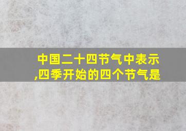 中国二十四节气中表示,四季开始的四个节气是