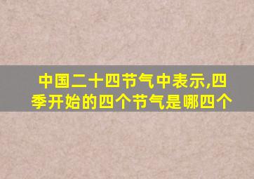 中国二十四节气中表示,四季开始的四个节气是哪四个