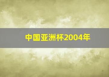 中国亚洲杯2004年