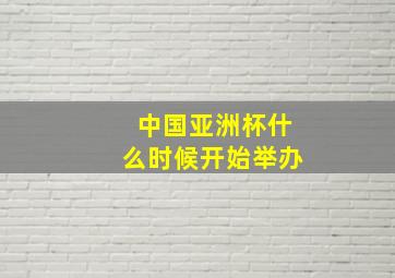 中国亚洲杯什么时候开始举办