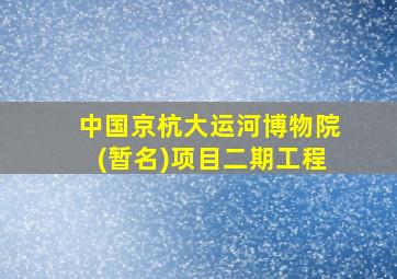 中国京杭大运河博物院(暂名)项目二期工程