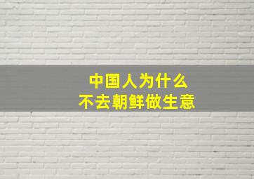 中国人为什么不去朝鲜做生意