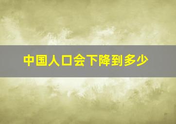 中国人口会下降到多少