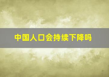 中国人口会持续下降吗