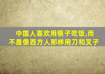 中国人喜欢用筷子吃饭,而不是像西方人那样用刀和叉子