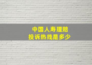 中国人寿理赔投诉热线是多少