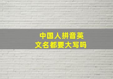 中国人拼音英文名都要大写吗