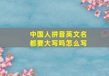 中国人拼音英文名都要大写吗怎么写