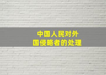 中国人民对外国侵略者的处理