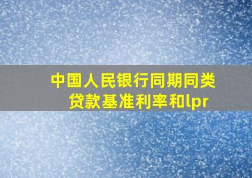 中国人民银行同期同类贷款基准利率和lpr