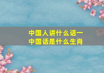 中国人讲什么话一中国话是什么生肖