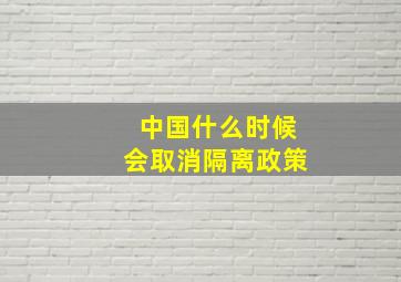 中国什么时候会取消隔离政策