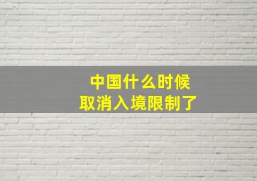 中国什么时候取消入境限制了