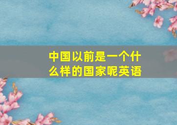 中国以前是一个什么样的国家呢英语