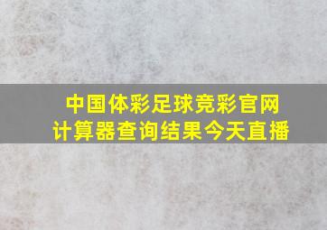 中国体彩足球竞彩官网计算器查询结果今天直播