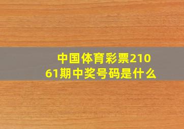 中国体育彩票21061期中奖号码是什么