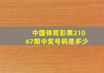 中国体育彩票21067期中奖号码是多少