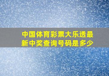 中国体育彩票大乐透最新中奖查询号码是多少