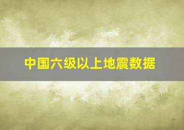 中国六级以上地震数据