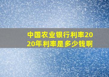 中国农业银行利率2020年利率是多少钱啊