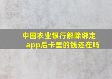 中国农业银行解除绑定app后卡里的钱还在吗