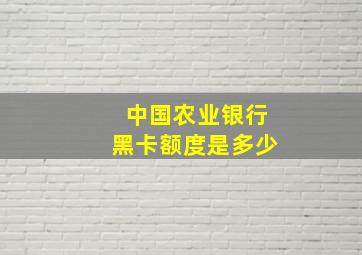 中国农业银行黑卡额度是多少