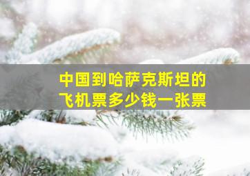 中国到哈萨克斯坦的飞机票多少钱一张票