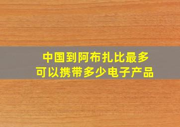 中国到阿布扎比最多可以携带多少电子产品