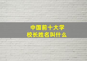 中国前十大学校长姓名叫什么