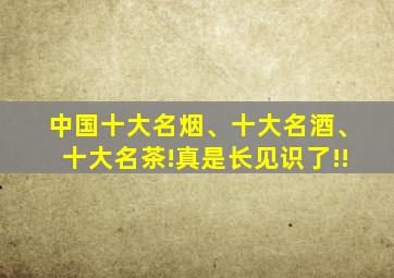 中国十大名烟、十大名酒、十大名茶!真是长见识了!!