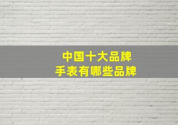 中国十大品牌手表有哪些品牌