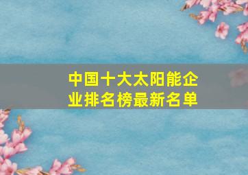 中国十大太阳能企业排名榜最新名单