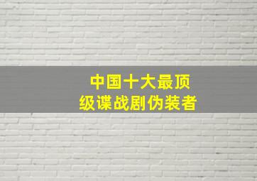 中国十大最顶级谍战剧伪装者