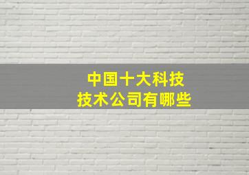 中国十大科技技术公司有哪些