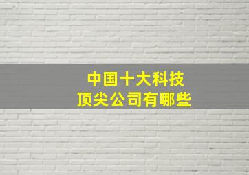 中国十大科技顶尖公司有哪些