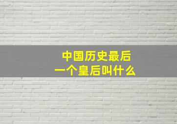 中国历史最后一个皇后叫什么