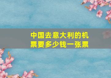 中国去意大利的机票要多少钱一张票