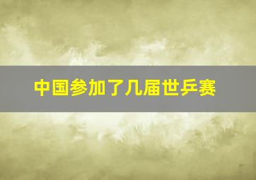 中国参加了几届世乒赛