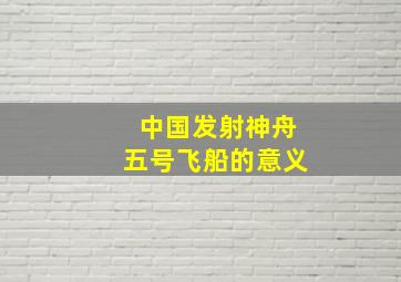 中国发射神舟五号飞船的意义