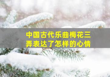 中国古代乐曲梅花三弄表达了怎样的心情