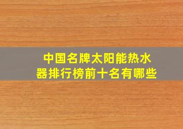 中国名牌太阳能热水器排行榜前十名有哪些